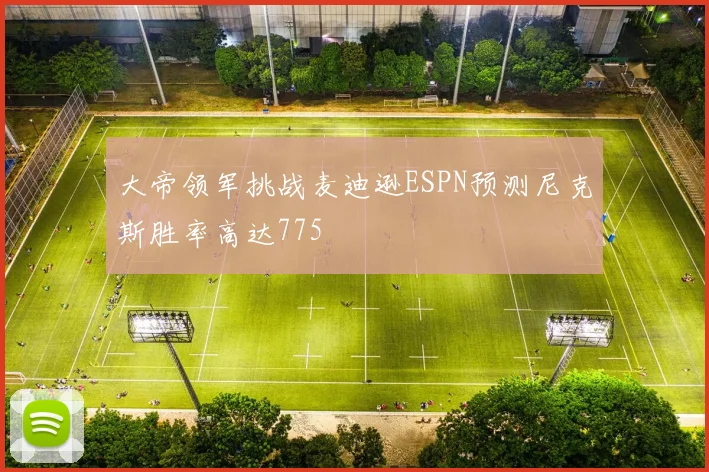 大帝领军挑战麦迪逊ESPN预测尼克斯胜率高达775
