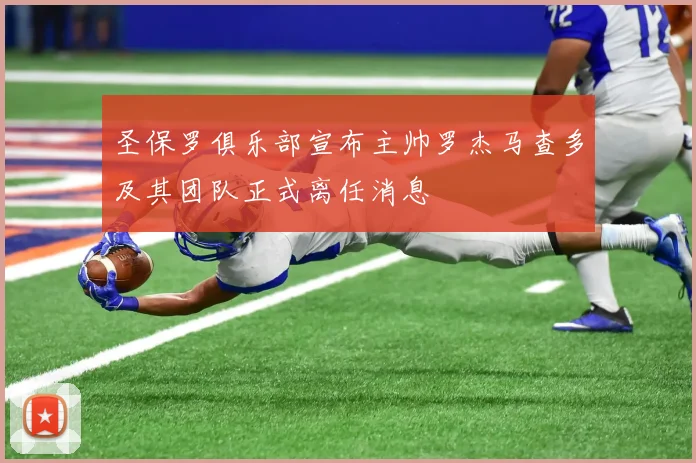 圣保罗俱乐部宣布主帅罗杰马查多及其团队正式离任消息