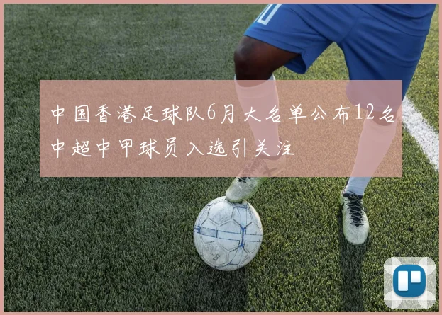 中国香港足球队6月大名单公布12名中超中甲球员入选引关注